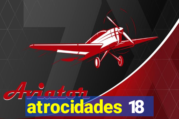 atrocidades 18